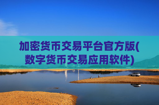 加密货币交易平台官方版(数字货币交易应用软件)