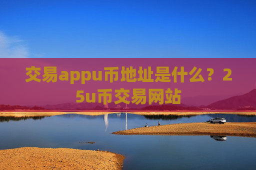 交易appu币地址是什么？25u币交易网站