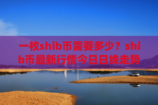 一枚shib币需要多少?shib币最新行情今日日线走势分析(现价0.00014415元)