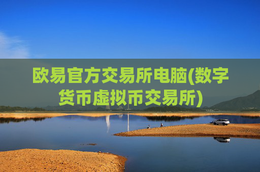 欧易官方交易所电脑(数字货币虚拟币交易所)