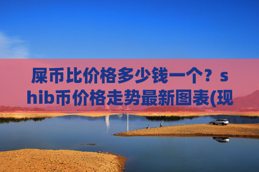 屎币比价格多少钱一个？shib币价格走势最新图表(现价0.00013737元)