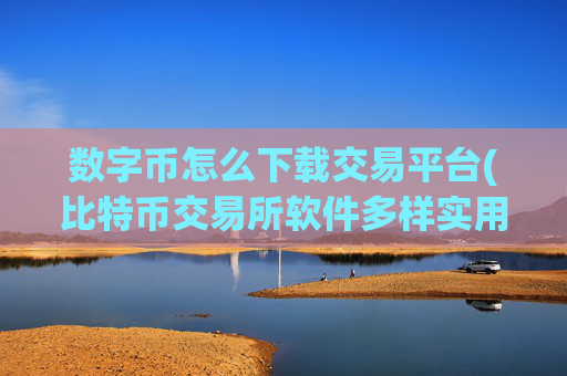 数字币怎么下载交易平台(比特币交易所软件多样实用)