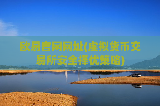 欧易官网网址(虚拟货币交易所安全择优策略)