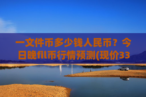 一文件币多少钱人民币？今日晚fil币行情预测(现价33.7944元)
