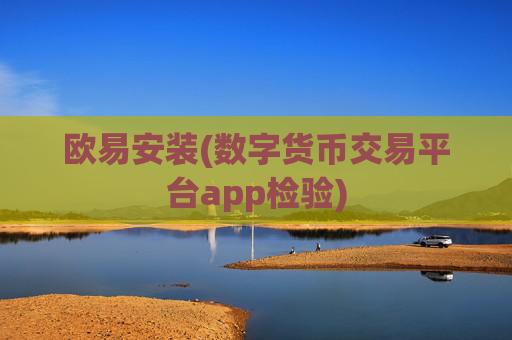 欧易安装(数字货币交易平台app检验)