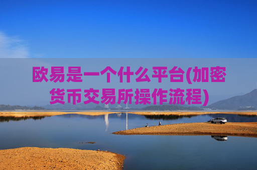 欧易是一个什么平台(加密货币交易所操作流程)