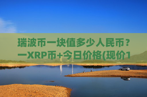 瑞波币一块值多少人民币?一XRP币+今日价格(现价15.191元)