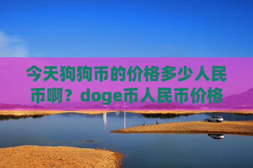 今天狗狗币的价格多少人民币啊？doge币人民币价格实时行情走势(现价2.1108元)