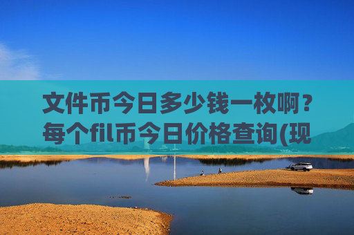 文件币今日多少钱一枚啊？每个fil币今日价格查询(现价32.4003元)