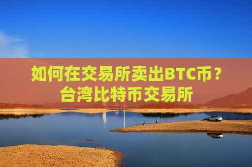 如何在交易所卖出BTC币？台湾比特币交易所