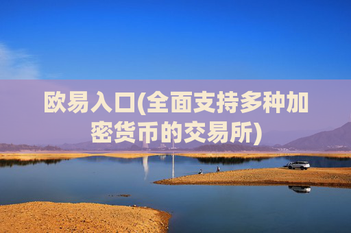 欧易入口(全面支持多种加密货币的交易所)