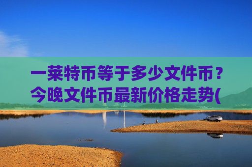 一莱特币等于多少文件币?今晚文件币最新价格走势(现价33.8523元)