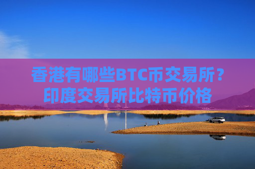 香港有哪些BTC币交易所？印度交易所比特币价格