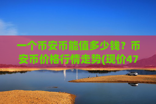 一个币安币能值多少钱？币安币价格行情走势(现价4711.69元)