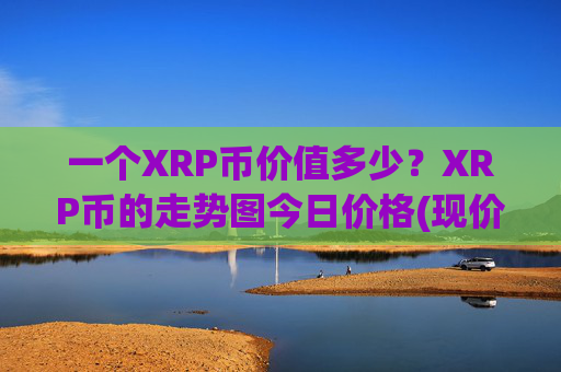 一个XRP币价值多少？XRP币的走势图今日价格(现价15.8377元)