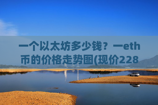 一个以太坊多少钱？一eth币的价格走势图(现价22821.53元)