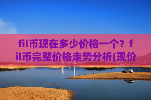 fil币现在多少价格一个？fil币完整价格走势分析(现价33.6073元)