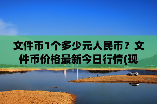 文件币1个多少元人民币？文件币价格最新今日行情(现价32.2105元)