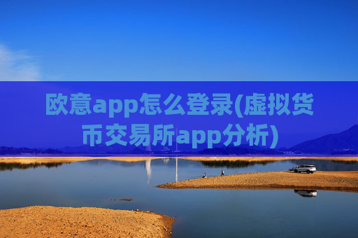欧意app怎么登录(虚拟货币交易所app分析)