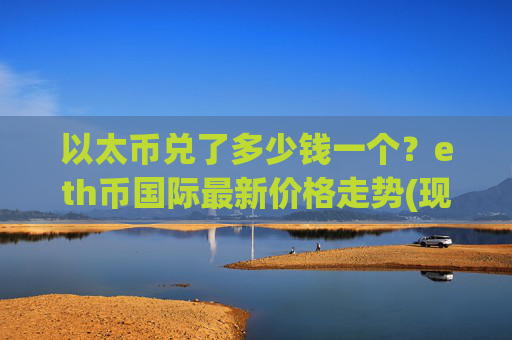 以太币兑了多少钱一个？eth币国际最新价格走势(现价23728.01元)