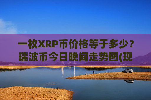 一枚XRP币价格等于多少？瑞波币今日晚间走势图(现价14.525元)