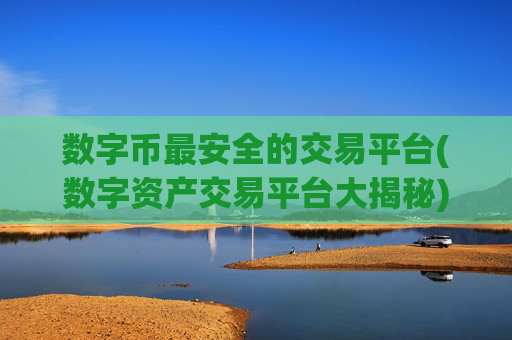 数字币最安全的交易平台(数字资产交易平台大揭秘)