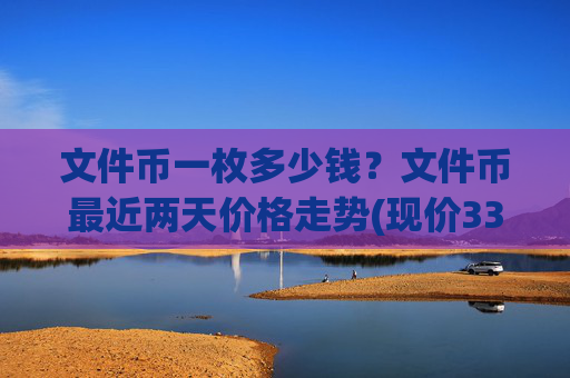 文件币一枚多少钱？文件币最近两天价格走势(现价33.8796元)