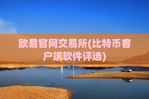 欧易官网交易所(比特币客户端软件评选)
