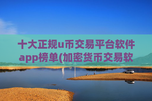 十大正规u币交易平台软件app榜单(加密货币交易软件的安全性)