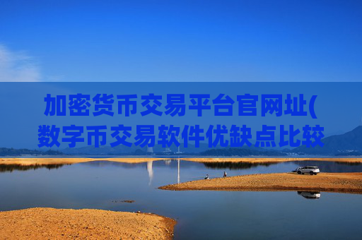 加密货币交易平台官网址(数字币交易软件优缺点比较)