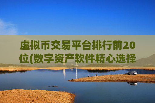 虚拟币交易平台排行前20位(数字资产软件精心选择)