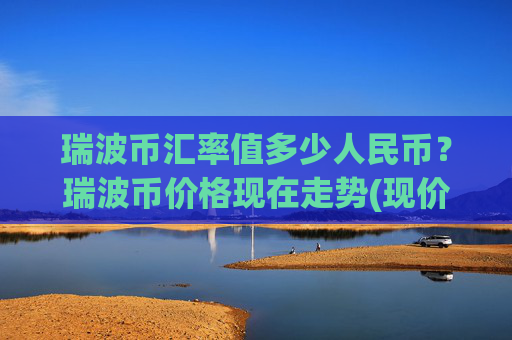 瑞波币汇率值多少人民币？瑞波币价格现在走势(现价15.3524元)