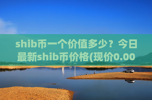 shib币一个价值多少？今日最新shib币价格(现价0.00014517元)