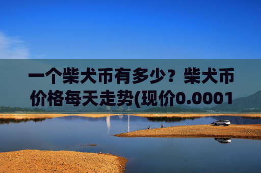 一个柴犬币有多少？柴犬币价格每天走势(现价0.00014371元)