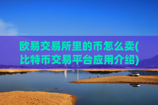 欧易交易所里的币怎么卖(比特币交易平台应用介绍)