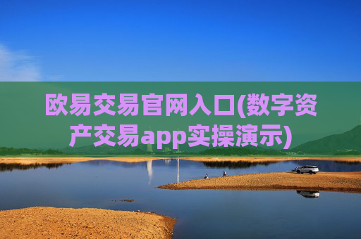 欧易交易官网入口(数字资产交易app实操演示)