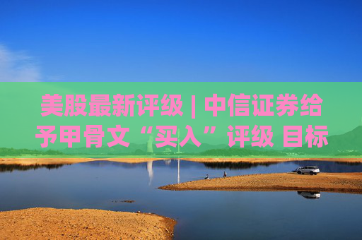美股最新评级 | 中信证券给予甲骨文“买入”评级 目标价200美元
