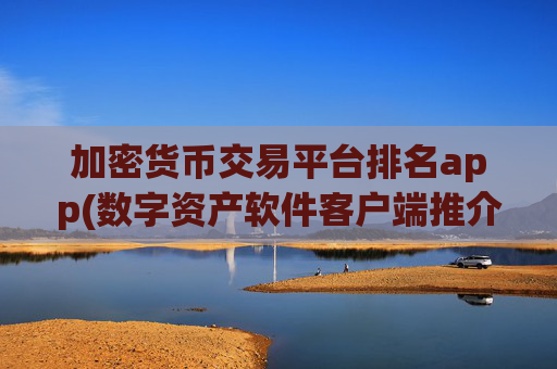 加密货币交易平台排名app(数字资产软件客户端推介)