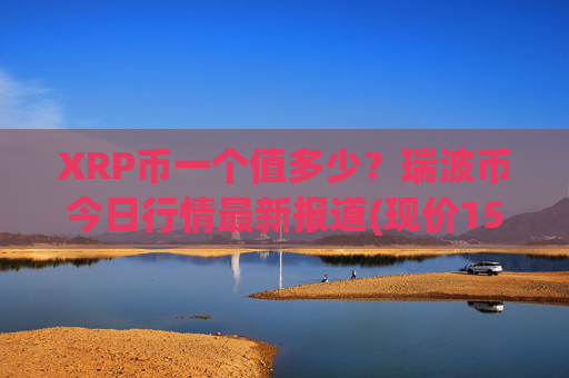 XRP币一个值多少？瑞波币今日行情最新报道(现价15.3612元)