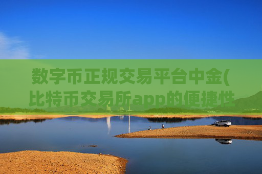 数字币正规交易平台中金(比特币交易所app的便捷性)