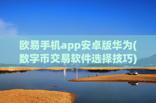 欧易手机app安卓版华为(数字币交易软件选择技巧)