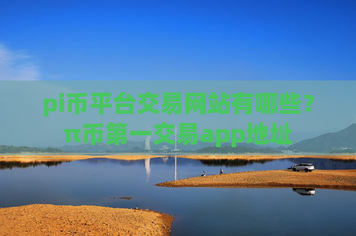 pi币平台交易网站有哪些？π币第一交易app地址