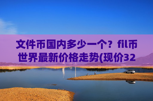 文件币国内多少一个？fil币世界最新价格走势(现价32.1521元)