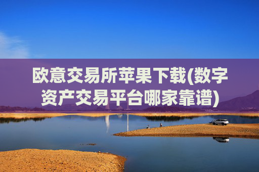 欧意交易所苹果下载(数字资产交易平台哪家靠谱)