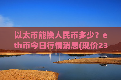 以太币能换人民币多少？eth币今日行情消息(现价23528.67元)