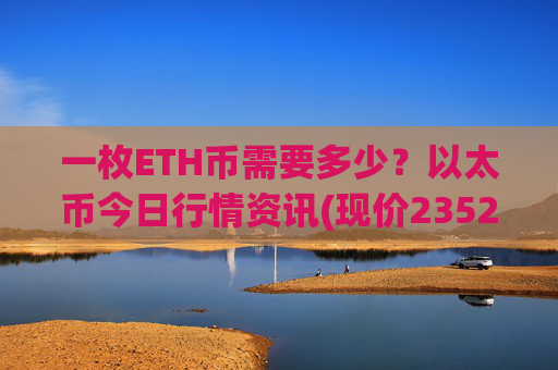 一枚ETH币需要多少？以太币今日行情资讯(现价23523.8元)