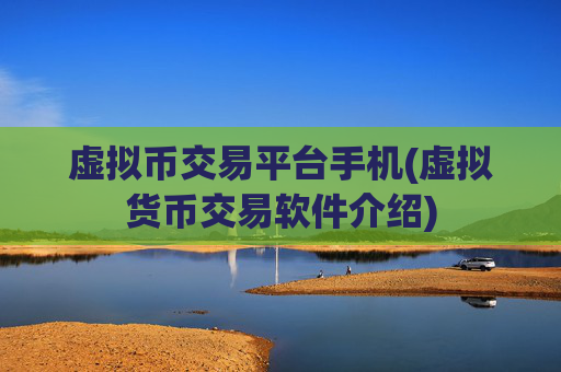 虚拟币交易平台手机(虚拟货币交易软件介绍)
