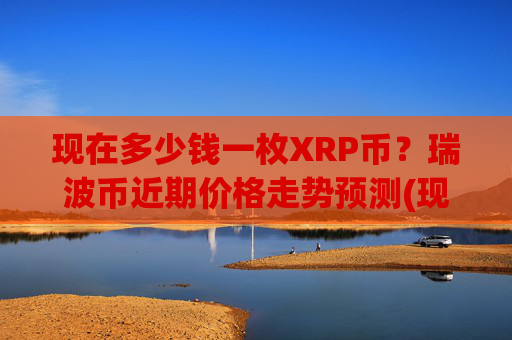 现在多少钱一枚XRP币？瑞波币近期价格走势预测(现价14.4696元)
