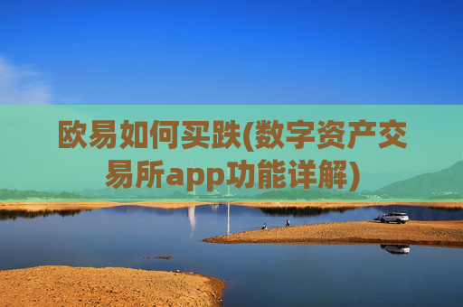 欧易如何买跌(数字资产交易所app功能详解)