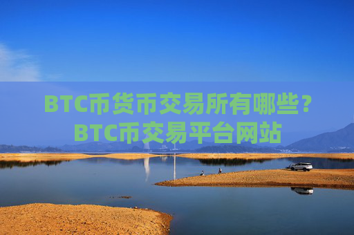 BTC币货币交易所有哪些？BTC币交易平台网站